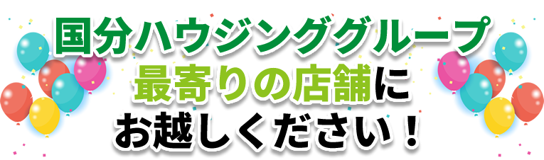 国分ハウジンググループ最寄りの店舗にお越しください！